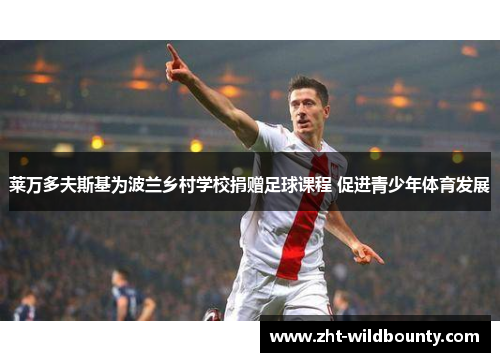 莱万多夫斯基为波兰乡村学校捐赠足球课程 促进青少年体育发展