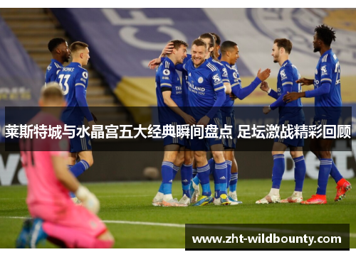 莱斯特城与水晶宫五大经典瞬间盘点 足坛激战精彩回顾