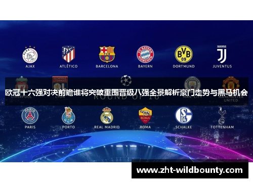 欧冠十六强对决前瞻谁将突破重围晋级八强全景解析豪门走势与黑马机会