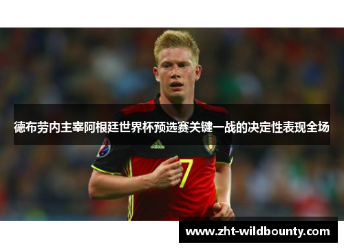 德布劳内主宰阿根廷世界杯预选赛关键一战的决定性表现全场 德布劳内主宰阿根廷世界杯预选赛关键一战的决定性表现全场