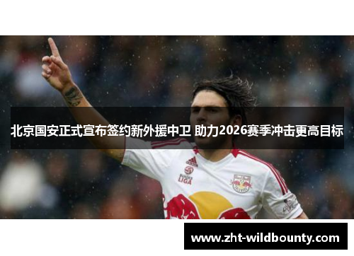 北京国安正式宣布签约新外援中卫 助力2026赛季冲击更高目标 北京国安正式宣布签约新外援中卫 助力2026赛季冲击更高目标