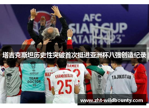 塔吉克斯坦历史性突破首次挺进亚洲杯八强创造纪录 塔吉克斯坦历史性突破首次挺进亚洲杯八强创造纪录