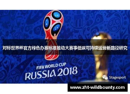 对标世界杯官方绿色办赛标准推动大赛事低碳可持续运营新路径研究
