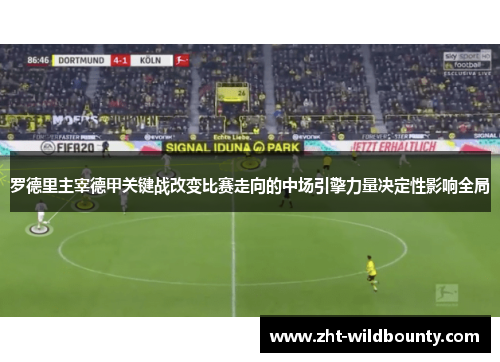 罗德里主宰德甲关键战改变比赛走向的中场引擎力量决定性影响全局