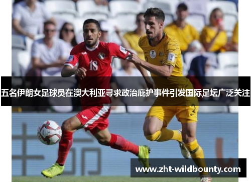 五名伊朗女足球员在澳大利亚寻求政治庇护事件引发国际足坛广泛关注