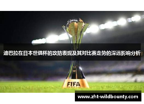 迪巴拉在日本世俱杯的攻防表现及其对比赛走势的深远影响分析