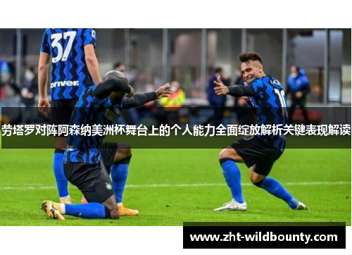 劳塔罗对阵阿森纳美洲杯舞台上的个人能力全面绽放解析关键表现解读