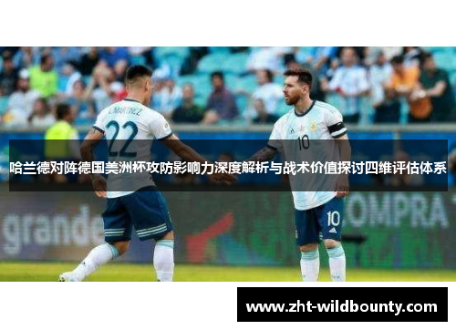 哈兰德对阵德国美洲杯攻防影响力深度解析与战术价值探讨四维评估体系 哈兰德对阵德国美洲杯攻防影响力深度解析与战术价值探讨四维评估体系