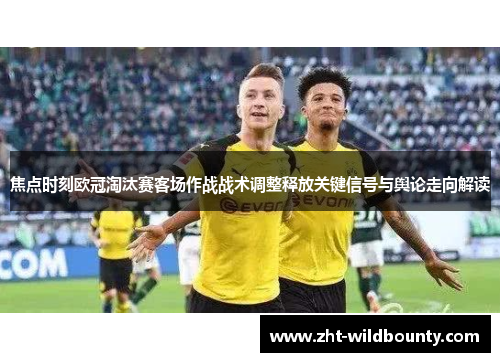 焦点时刻欧冠淘汰赛客场作战战术调整释放关键信号与舆论走向解读