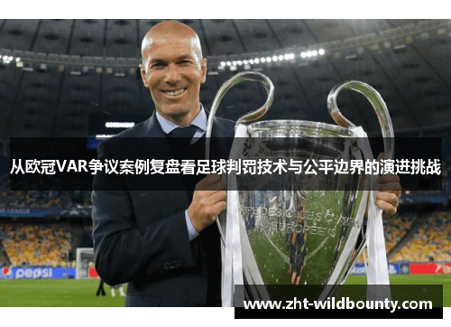 从欧冠VAR争议案例复盘看足球判罚技术与公平边界的演进挑战 从欧冠VAR争议案例复盘看足球判罚技术与公平边界的演进挑战