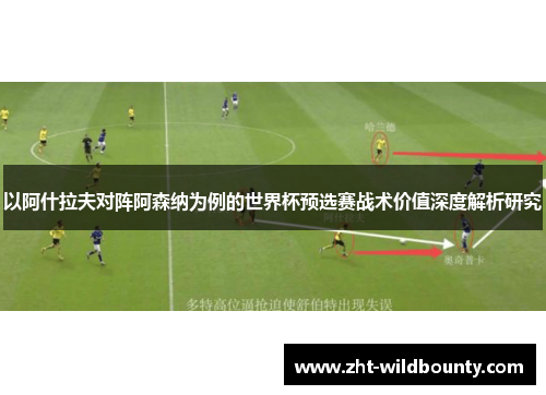 以阿什拉夫对阵阿森纳为例的世界杯预选赛战术价值深度解析研究