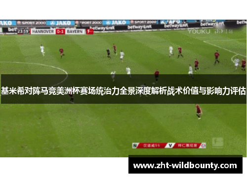 基米希对阵马竞美洲杯赛场统治力全景深度解析战术价值与影响力评估