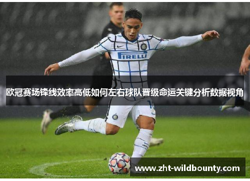 欧冠赛场锋线效率高低如何左右球队晋级命运关键分析数据视角