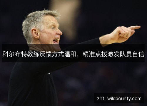 科尔布特教练反馈方式温和，精准点拨激发队员自信