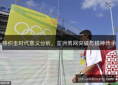 锦织圭时代意义分析,亚洲男网突破与精神传承 锦织圭时代意义分析,亚洲男网突破与精神传承